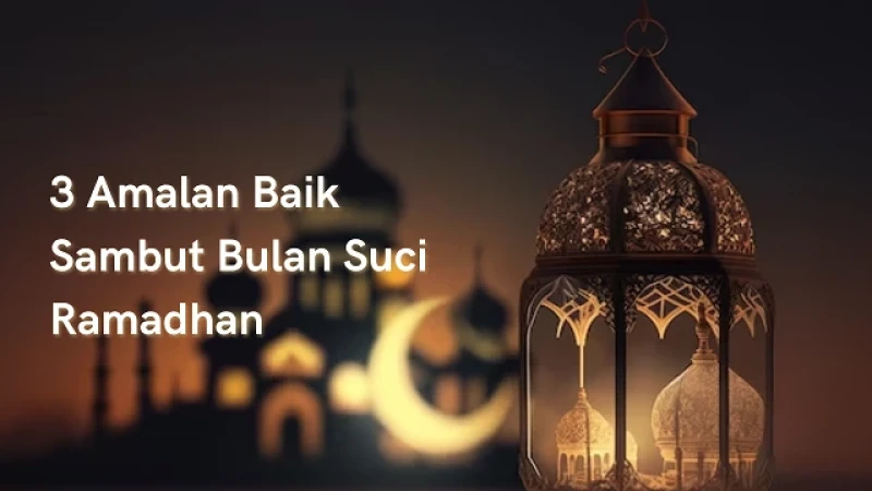 Tiga Amalan Baik Sambut Bulan Suci Ramadhan