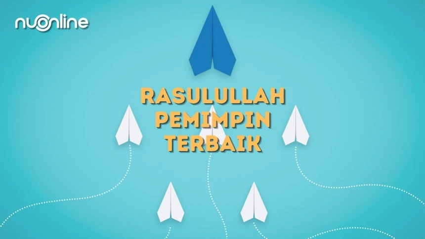 Mengapa Rasulullah Menjadi Pemimpin Terbaik Sepanjang Sejarah?